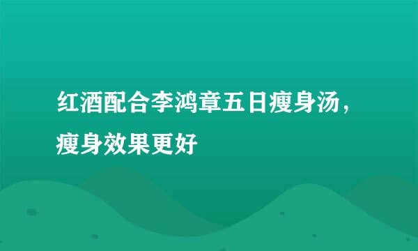 红酒配合李鸿章五日瘦身汤，瘦身效果更好