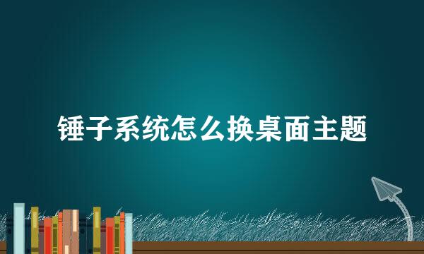 锤子系统怎么换桌面主题