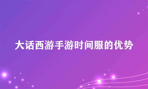 大话西游手游时间服的优势