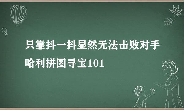 只靠抖一抖显然无法击败对手哈利拼图寻宝101