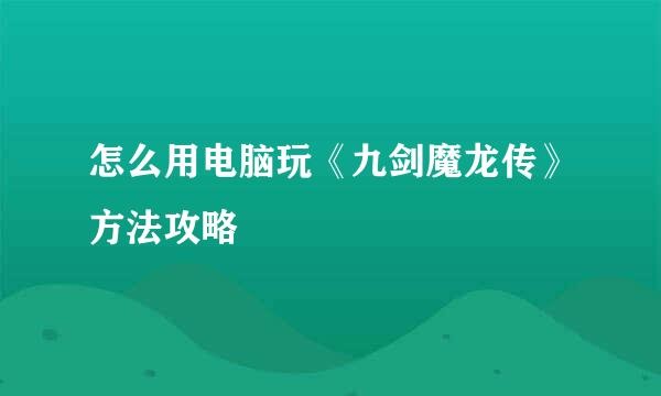 怎么用电脑玩《九剑魔龙传》方法攻略