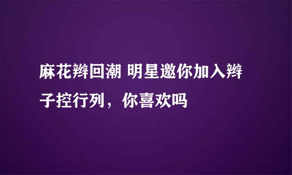 麻花辫回潮 明星邀你加入辫子控行列，你喜欢吗