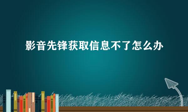 影音先锋获取信息不了怎么办