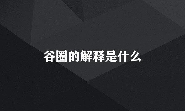 谷圈的解释是什么