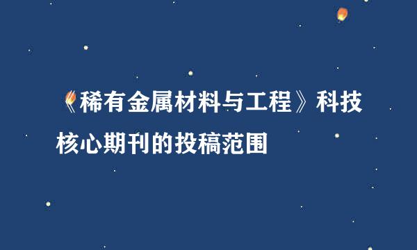 《稀有金属材料与工程》科技核心期刊的投稿范围
