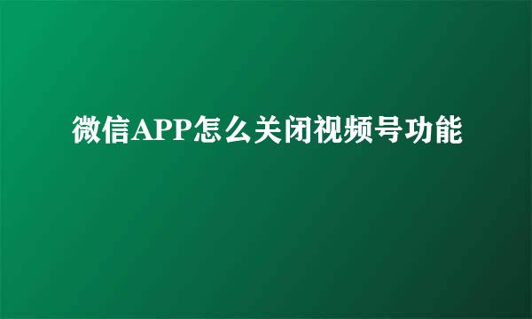 微信APP怎么关闭视频号功能