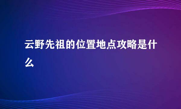 云野先祖的位置地点攻略是什么