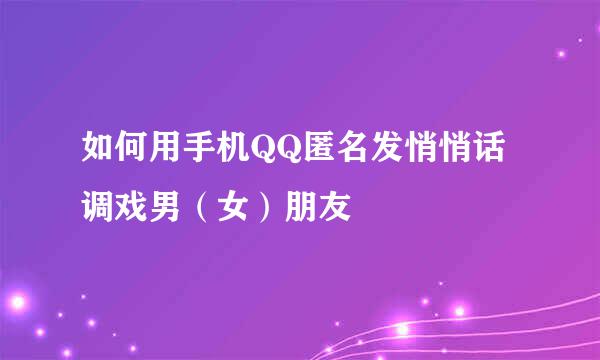 如何用手机QQ匿名发悄悄话调戏男（女）朋友