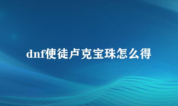 dnf使徒卢克宝珠怎么得