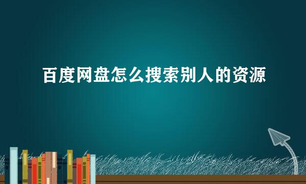 百度网盘怎么搜索别人的资源
