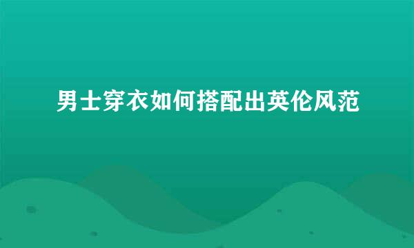 男士穿衣如何搭配出英伦风范