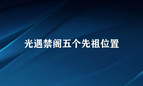 光遇禁阁五个先祖位置