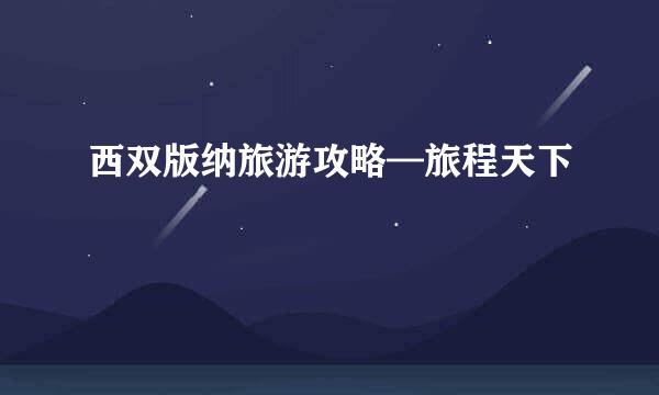 西双版纳旅游攻略—旅程天下