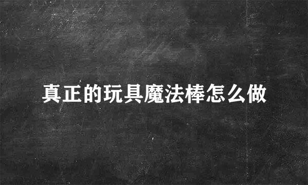真正的玩具魔法棒怎么做