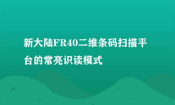 新大陆FR40二维条码扫描平台的常亮识读模式