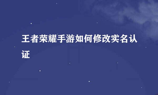 王者荣耀手游如何修改实名认证