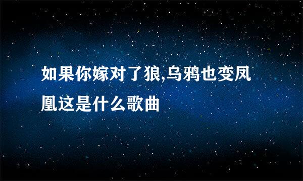 如果你嫁对了狼,乌鸦也变凤凰这是什么歌曲