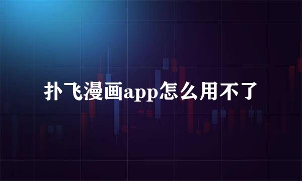 扑飞漫画app怎么用不了