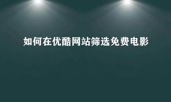 如何在优酷网站筛选免费电影
