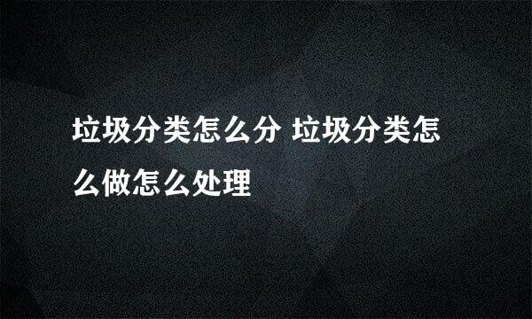 垃圾分类怎么分 垃圾分类怎么做怎么处理