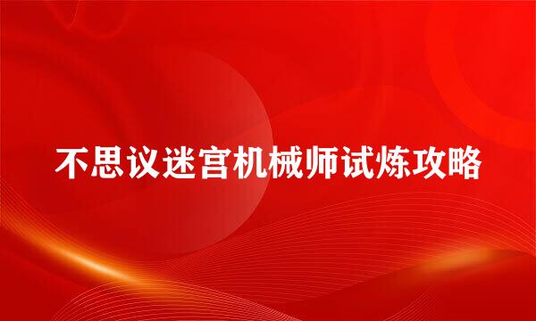 不思议迷宫机械师试炼攻略