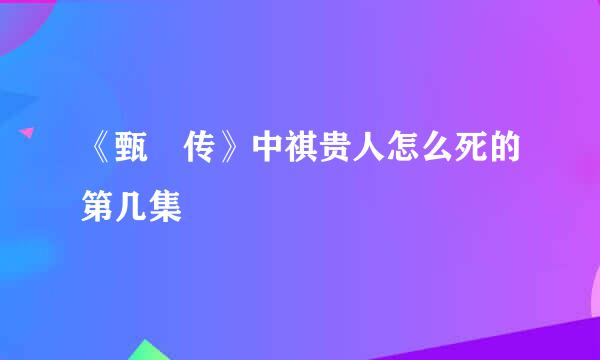 《甄嬛传》中祺贵人怎么死的第几集