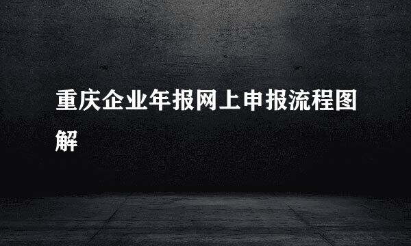重庆企业年报网上申报流程图解