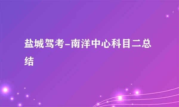 盐城驾考-南洋中心科目二总结