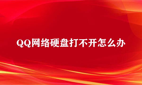 QQ网络硬盘打不开怎么办