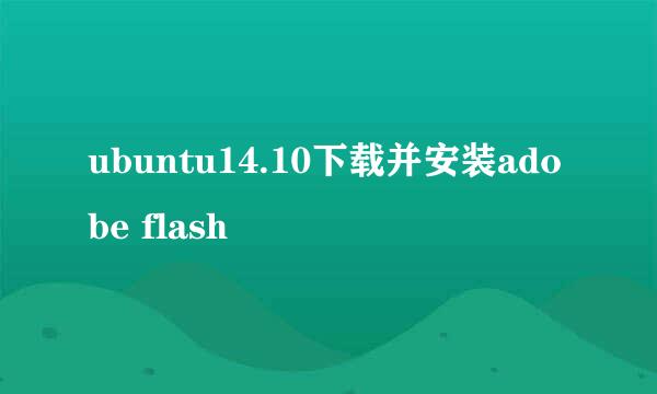 ubuntu14.10下载并安装adobe flash
