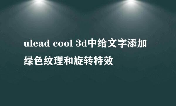 ulead cool 3d中给文字添加绿色纹理和旋转特效
