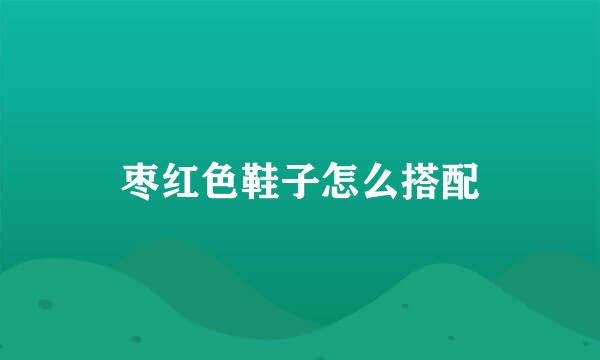 枣红色鞋子怎么搭配