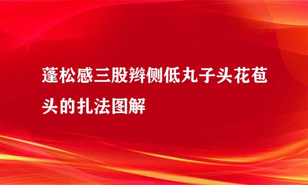 蓬松感三股辫侧低丸子头花苞头的扎法图解