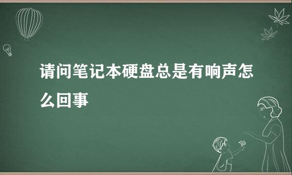 请问笔记本硬盘总是有响声怎么回事