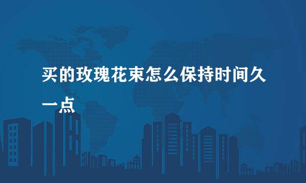买的玫瑰花束怎么保持时间久一点