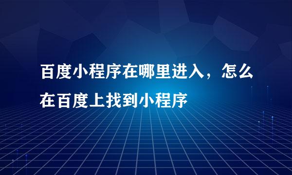 百度小程序在哪里进入，怎么在百度上找到小程序
