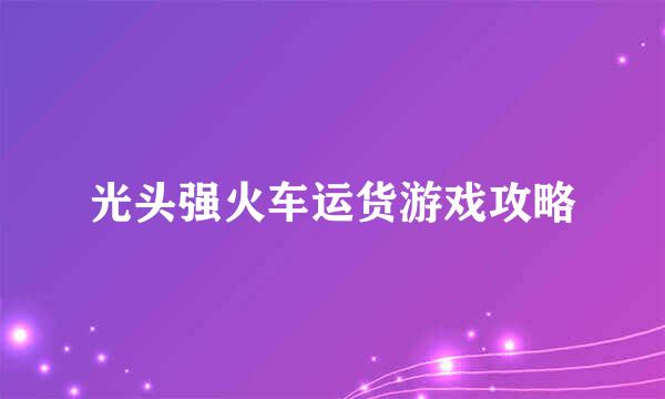 光头强火车运货游戏攻略
