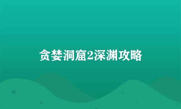贪婪洞窟2深渊攻略