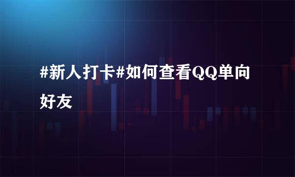 #新人打卡#如何查看QQ单向好友