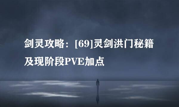 剑灵攻略：[69]灵剑洪门秘籍及现阶段PVE加点