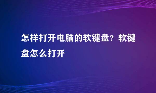 怎样打开电脑的软键盘？软键盘怎么打开