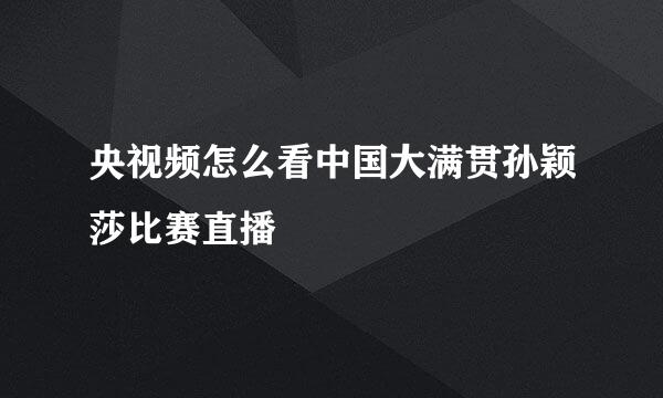 央视频怎么看中国大满贯孙颖莎比赛直播