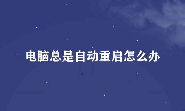 电脑总是自动重启怎么办