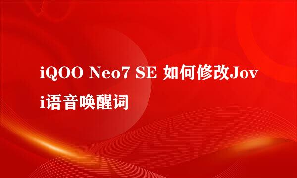 iQOO Neo7 SE 如何修改Jovi语音唤醒词