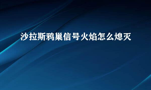沙拉斯鸦巢信号火焰怎么熄灭