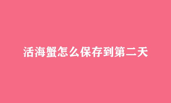 活海蟹怎么保存到第二天