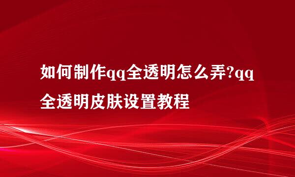 如何制作qq全透明怎么弄?qq全透明皮肤设置教程
