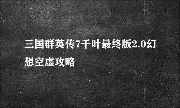 三国群英传7千叶最终版2.0幻想空虚攻略