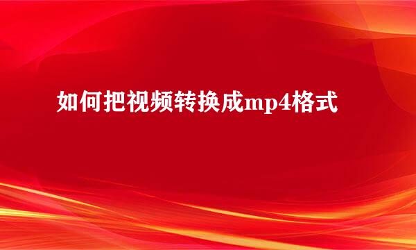 如何把视频转换成mp4格式