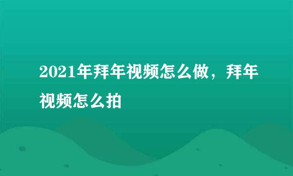 2021年拜年视频怎么做，拜年视频怎么拍